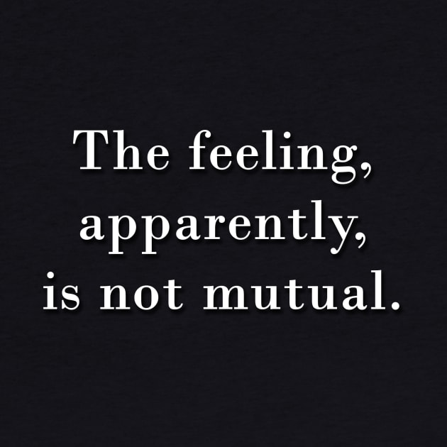 The Feeling is, Apparently, Not Mutual by jffyt